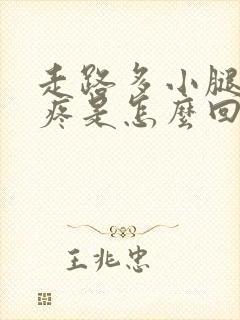 走路多小腿肌肉疼是怎么回事