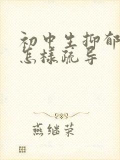 初中生抑郁厌学怎样疏导