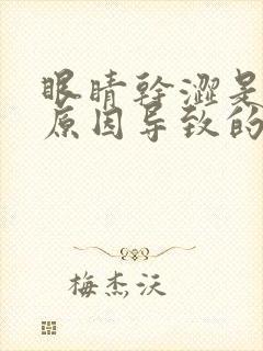 眼睛干涩是什么原因导致的