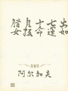 腊月十七出生的女孩命运如何