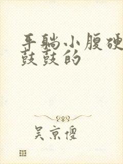 平躺小腹硬硬的鼓鼓的