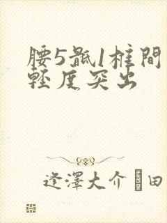 腰5骶1椎间盘轻度突出