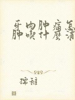 牙肉肿痛怎样消肿吃什么消炎药