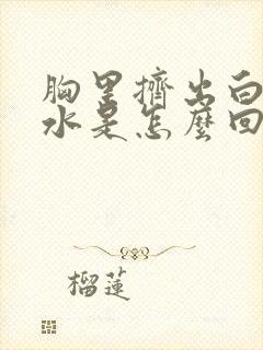 胸里挤出白色的水是怎么回事