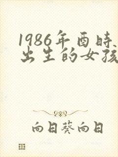 1986年酉时出生的女孩命运怎么样