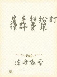 房产纠纷打官司律师费用