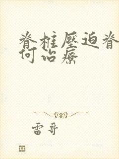 脊椎压迫脊髓如何治疗