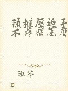 颈椎压迫手臂麻木疼痛怎么治疗