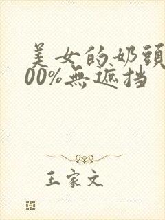 美女的奶头露100%无遮挡