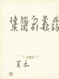 后脑勺晕疼什么原因引起的