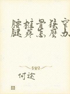 腰椎骨狭窄压迫腿疼怎么办