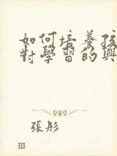 如何培养孩子的对学习的兴趣