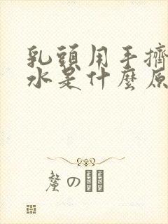 乳头用手挤出黄水是什么原因