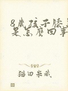 8岁孩子膝盖疼是怎么回事儿