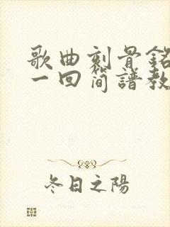 歌曲刻骨铭心走一回简谱教唱