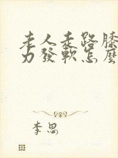 老人走路膝盖无力发软怎么回事