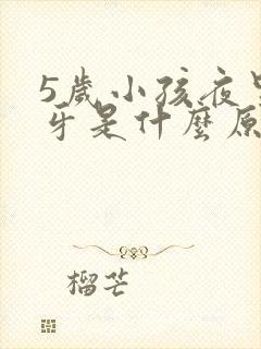 5岁小孩夜里磨牙是什么原因