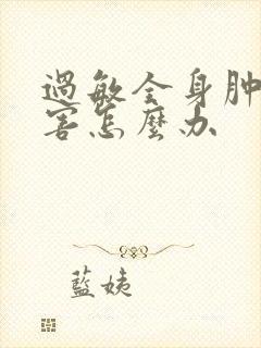 过敏全身肿得厉害怎么办