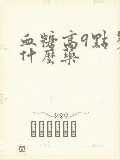 血糖高9点多吃什么药