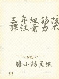 三年级的孩子上课注意力不集中是什么原因