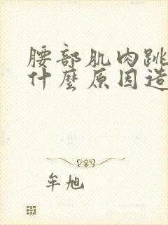 腰部肌肉跳动是什么原因造成的