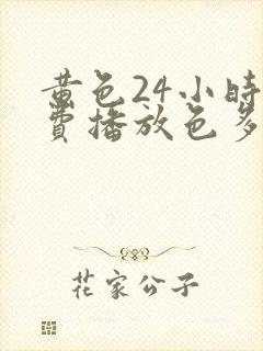 黄色24小时免费播放色多多