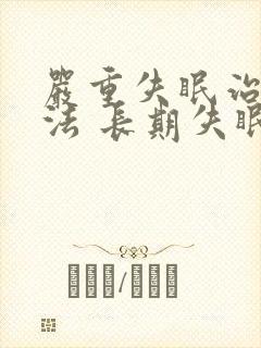 严重失眠治疗方法 长期失眠怎么办