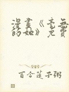 漫画《毫无保留的她》免费阅读