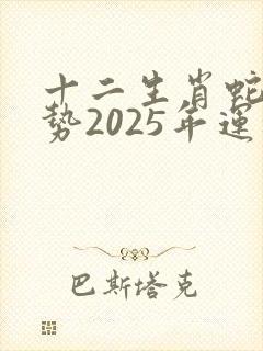 十二生肖蛇年运势2025年运程如何