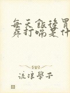 每天饭后胃胀胃疼打嗝是什么原因