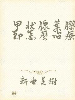 甲状腺叶胶质结节怎么治疗