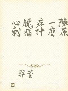 心脏疼一阵一阵刺痛什么原因