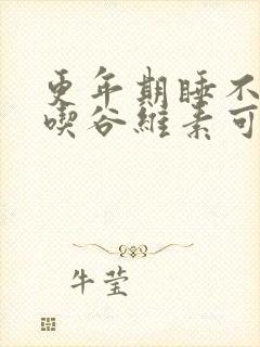 更年期睡不着觉吃谷维素可以不