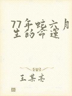 77年蛇六月出生的命运