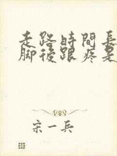 走路时间长了左脚后跟疼是怎么回事