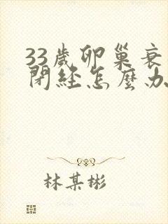 33岁卵巢衰退闭经怎么办