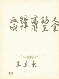 血糖高的人应该吃什么主食