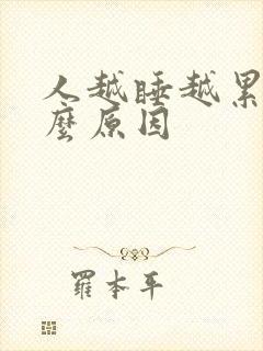 人越睡越累是什么原因