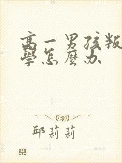 高一男孩叛逆厌学怎么办