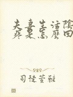 夫妻生活阴道很疼是怎么回事还封面