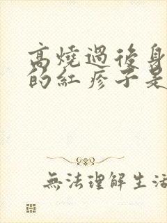 高烧过后身上长的红疹子是怎么回事