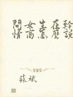 问女生在干嘛高情商怎么说