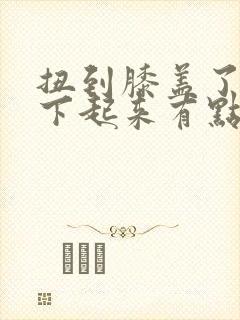 扭到膝盖了,蹲下起来有点痛