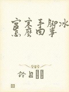 宫寒手脚冰凉是怎么回事