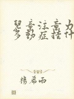 儿童注意力缺陷多动症挂什么科室