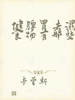 健脾胃去湿气的食物有哪些