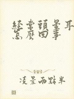 经常头晕耳鸣是怎么回事