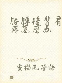 胳膊后背肩胛骨疼怎么办