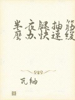 半夜腿抽筋了怎么办快速缓解