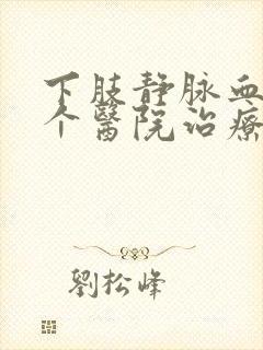 下肢静脉血栓哪个医院治疗好